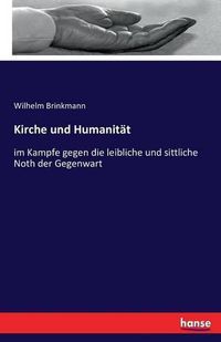 Cover image for Kirche und Humanitat: im Kampfe gegen die leibliche und sittliche Noth der Gegenwart