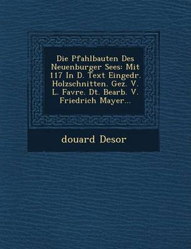 Cover image for Die Pfahlbauten Des Neuenburger Sees: Mit 117 in D. Text Eingedr. Holzschnitten. Gez. V. L. Favre. Dt. Bearb. V. Friedrich Mayer...