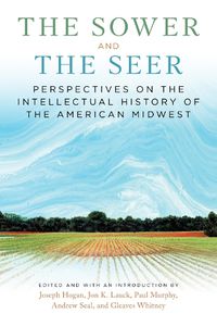 Cover image for The Sower and the Seer: Perspectives on the Intellectual History of the American Midwest