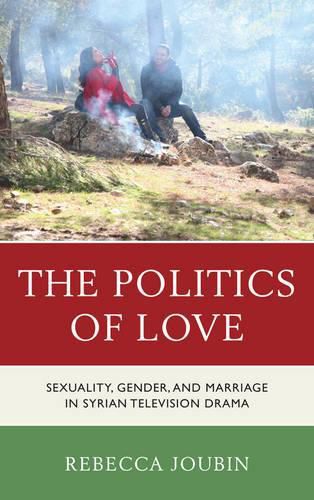 Cover image for The Politics of Love: Sexuality, Gender, and Marriage in Syrian Television Drama