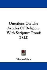 Cover image for Questions On The Articles Of Religion: With Scripture Proofs (1853)