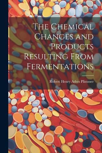 Cover image for The Chemical Changes and Products Resulting From Fermentations