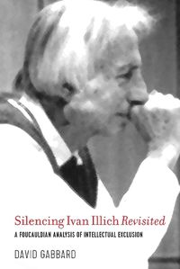 Cover image for Silencing Ivan Illich Revisited: A Foucauldian Analysis of Intellectual Exclusion