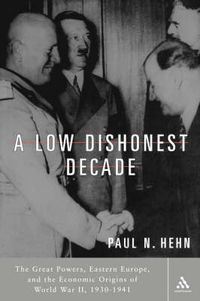 Cover image for A Low, Dishonest Decade: The Great Powers, Eastern Europe and the Economic Origins of World War II, 1930-1941