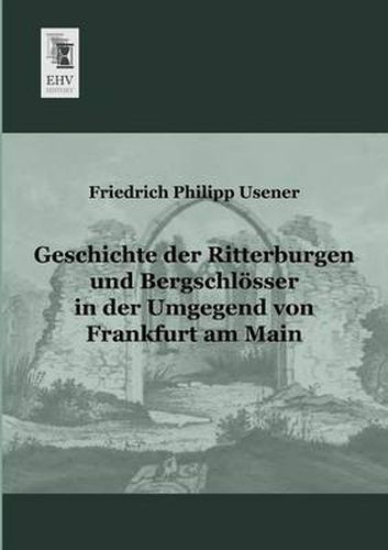 Cover image for Geschichte Der Ritterburgen Und Bergschlosser in Der Umgegend Von Frankfurt Am Main