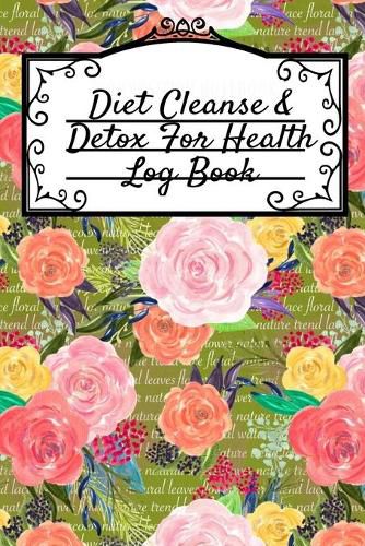 Cover image for Diet Cleanse & Detox For Health Log Book: Daily Health Record Keeper And Tracker Book For A Fit, Zen & Happy Lifestyle