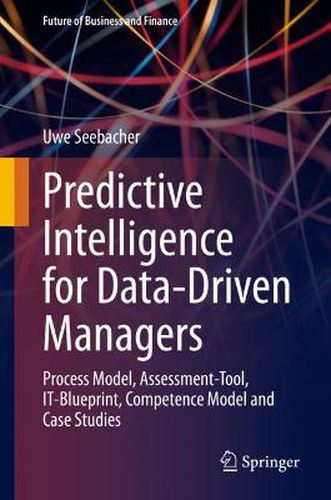 Cover image for Predictive Intelligence for Data-Driven Managers: Process Model, Assessment-Tool, It-Blueprint, Competence Model and Case Studies