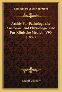 Cover image for Archiv Fur Pathologische Anatomie Und Physiologie Und Fur Klinische Medicin V90 (1882)