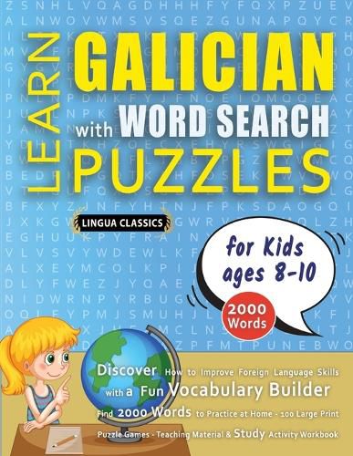 Cover image for LEARN GALICIAN WITH WORD SEARCH PUZZLES FOR KIDS 8 - 10 - Discover How to Improve Foreign Language Skills with a Fun Vocabulary Builder. Find 2000 Words to Practice at Home - 100 Large Print Puzzle Games - Teaching Material, Study Activity Workbook