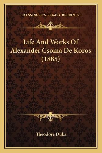 Cover image for Life and Works of Alexander Csoma de Koros (1885)