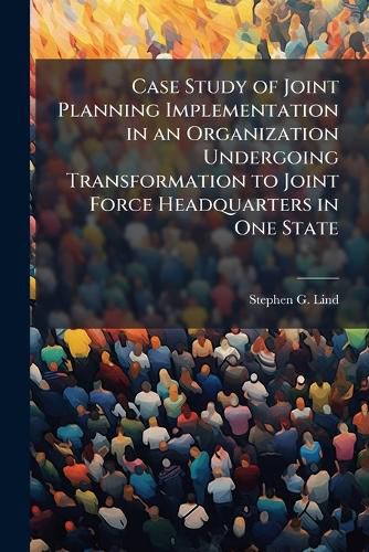 Cover image for Case Study of Joint Planning Implementation in an Organization Undergoing Transformation to Joint Force Headquarters in One State