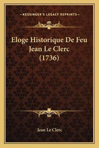 Cover image for Eloge Historique de Feu Jean Le Clerc (1736)