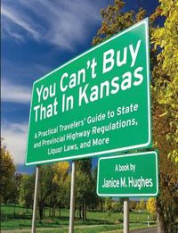 Cover image for You Can't Buy That in Kansas: A Practical Travelers' Guide to State and Provincial Highway Regulations, Liquor Laws, and More