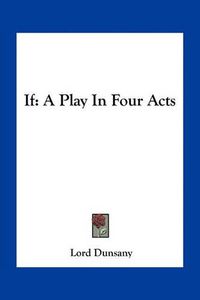 Cover image for If: A Play in Four Acts