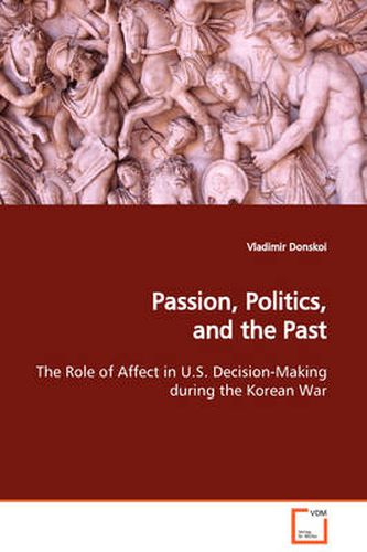 Cover image for Passion, Politics, and the Past The Role of Affect in U.S. Decision-Making During the Korean War