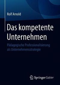 Cover image for Das kompetente Unternehmen: Padagogische Professionalisierung als Unternehmensstrategie