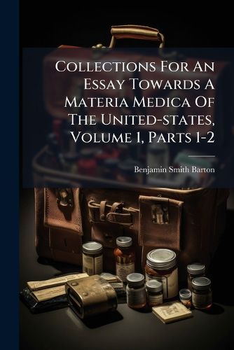 Cover image for Collections For An Essay Towards A Materia Medica Of The United-states, Volume 1, Parts 1-2