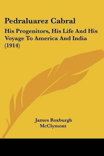 Cover image for Pedraluarez Cabral: His Progenitors, His Life and His Voyage to America and India (1914)