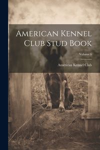 Cover image for American Kennel Club Stud Book; Volume 6