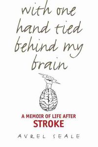 Cover image for With One Hand Tied behind My Brain: A Memoir of Life after Stroke