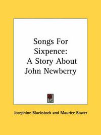 Cover image for Songs for Sixpence: A Story about John Newberry