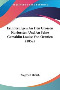 Cover image for Erinnerungen an Den Grossen Kurfursten Und an Seine Gemahlin Louise Von Oranien (1852)