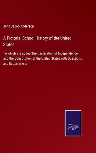 A Pictorial School History of the United States: To which are added The Declaration of Independence, and the Constitution of the United States with Questions and Explanations