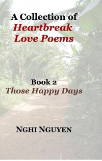 Cover image for A Collection of Heartbreak Love Poems Book 2 Those Happy Days