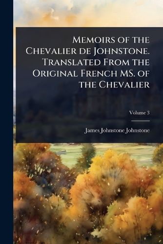 Cover image for Memoirs of the Chevalier de Johnstone. Translated From the Original French MS. of the Chevalier