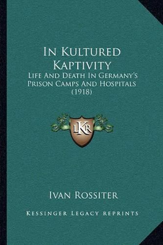 Cover image for In Kultured Kaptivity: Life and Death in Germany's Prison Camps and Hospitals (1918)