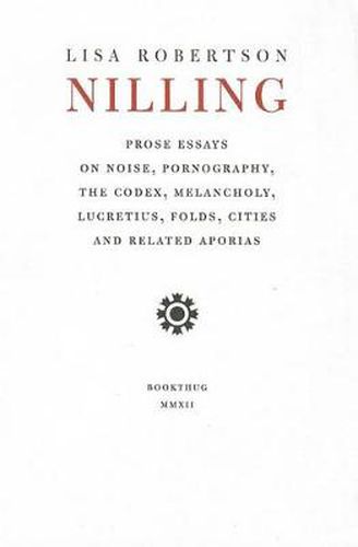 Nilling: Prose Essays on Noise, Pornography, The Codex, Melancholy, Lucretiun, Folds, Cities and Related Aporias