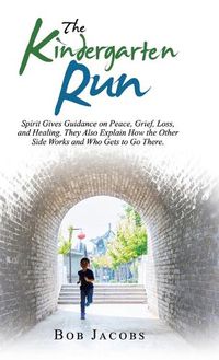 Cover image for The Kindergarten Run: Spirit Gives Guidance on Peace, Grief, Loss, and Healing. They Also Explain How the Other Side Works and Who Gets to Go There.