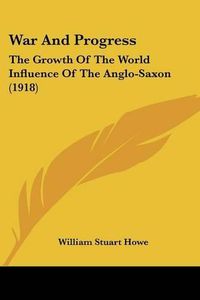 Cover image for War and Progress: The Growth of the World Influence of the Anglo-Saxon (1918)