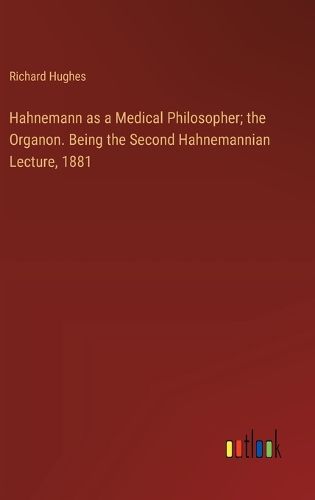 Hahnemann as a Medical Philosopher; the Organon. Being the Second Hahnemannian Lecture, 1881