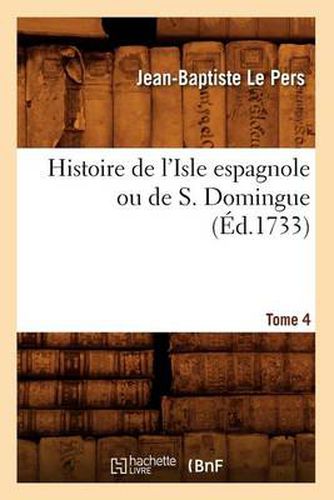 Histoire de l'Isle Espagnole Ou de S. Domingue. Tome 4 (Ed.1733)