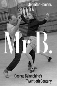 Cover image for Mr. B: George Balanchine's Twentieth Century