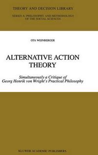 Cover image for Alternative Action Theory: Simultaneously a Critique of Georg Henrik von Wright's Practical Philosophy