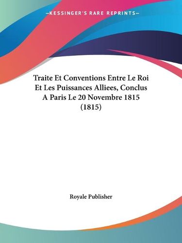 Cover image for Traite Et Conventions Entre Le Roi Et Les Puissances Alliees, Conclus a Paris Le 20 Novembre 1815 (1815)