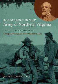 Cover image for Soldiering in the Army of Northern Virginia: A Statistical Portrait of the Troops Who Served under Robert E. Lee