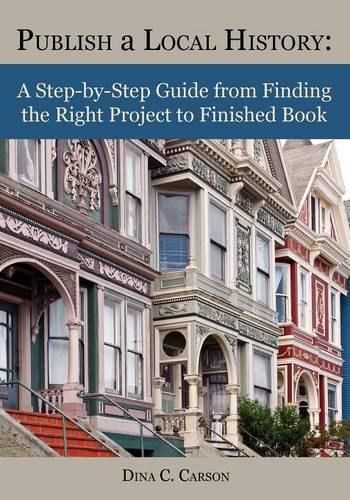 Publish a Local History: A Step-By-Step Guide from Finding the Right Project to Finished Book