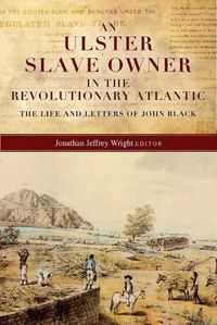 Cover image for An Ulster Slave Owner in the Revolutionary Atlantic: The Life and Letters of John Black