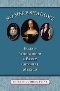 Cover image for No Mere Shadows: Faces of Widowhood in Early Colonial Mexico