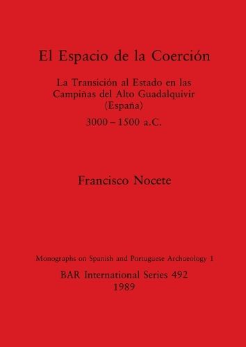 El Espacio de la Coercion: La Transicion al Estado en las Campinas del Alto Guadalquivir (Espana), 3000-1500 a.C.