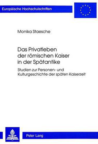 Das Privatleben Der Roemischen Kaiser in Der Spaetantike: Studien Zur Personen- Und Kulturgeschichte Der Spaeten Kaiserzeit