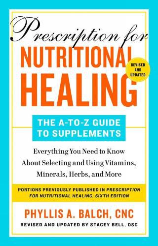 Prescription For Nutritional Healing: The A-z Guide To Supplements, 6th Edition: Everything You Need to Know About Selecting and Using Vitamins, Minerals, Herbs, and More