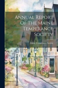 Cover image for Annual Report Of The Maine Temperance Society