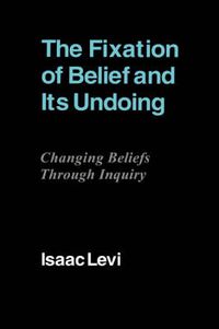 Cover image for The Fixation of Belief and its Undoing: Changing Beliefs through Inquiry