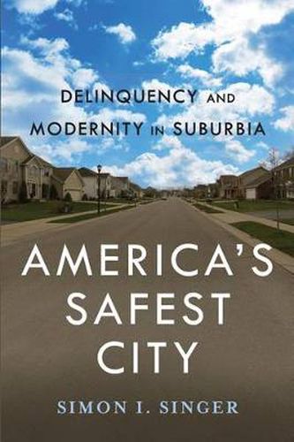 Cover image for America's Safest City: Delinquency and Modernity in Suburbia