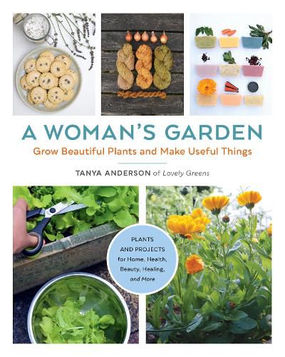 Cover image for A Woman's Garden: Grow Beautiful Plants and Make Useful Things - Plants and Projects for Home, Health, Beauty, Healing, and More