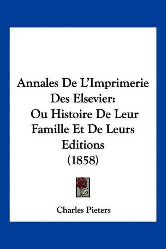 Cover image for Annales de L'Imprimerie Des Elsevier: Ou Histoire de Leur Famille Et de Leurs Editions (1858)